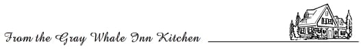 From the Gray Whale Inn Kitchen